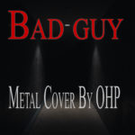 OHP Releases Metal Cover Of BILLIE EILISH Hit Single, “Bad Guy”!